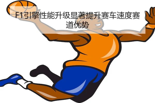 F1引擎性能升级显著提升赛车速度赛道优势 | ODSports