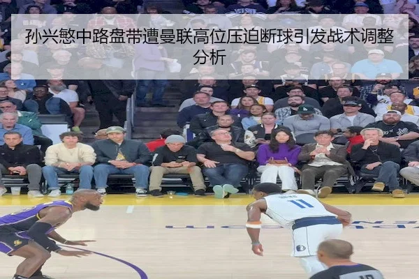 孙兴慜中路盘带遭曼联高位压迫断球引发战术调整分析 | ODSports